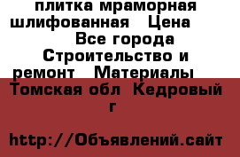 плитка мраморная шлифованная › Цена ­ 200 - Все города Строительство и ремонт » Материалы   . Томская обл.,Кедровый г.